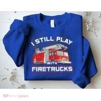 Firefighter Fire I Still Play With Firetrucks Funny Gift Sweatshirt thumb 2