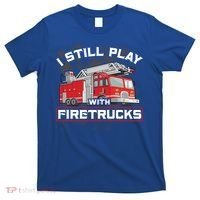 Firefighter Fire I Still Play With Firetrucks Funny Gift T-Shirt thumb 0