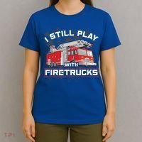 Firefighter Fire I Still Play With Firetrucks Funny Gift T-Shirt thumb 4