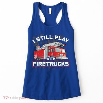 Firefighter Fire I Still Play With Firetrucks Funny Gift Women's Tank Top