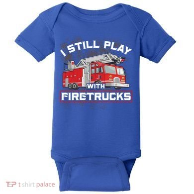 Firefighter Fire I Still Play With Firetrucks Funny Gift Baby Bodysuit