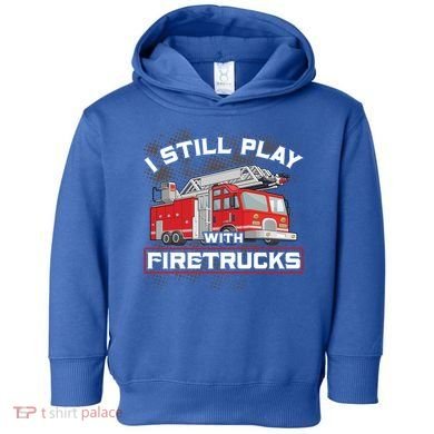 Firefighter Fire I Still Play With Firetrucks Funny Gift Toddler Hoodie