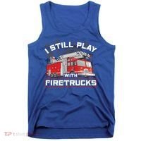 Firefighter Fire I Still Play With Firetrucks Funny Gift Tank Top thumb 0
