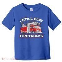Firefighter Fire I Still Play With Firetrucks Funny Gift Toddler T-Shirt thumb 0