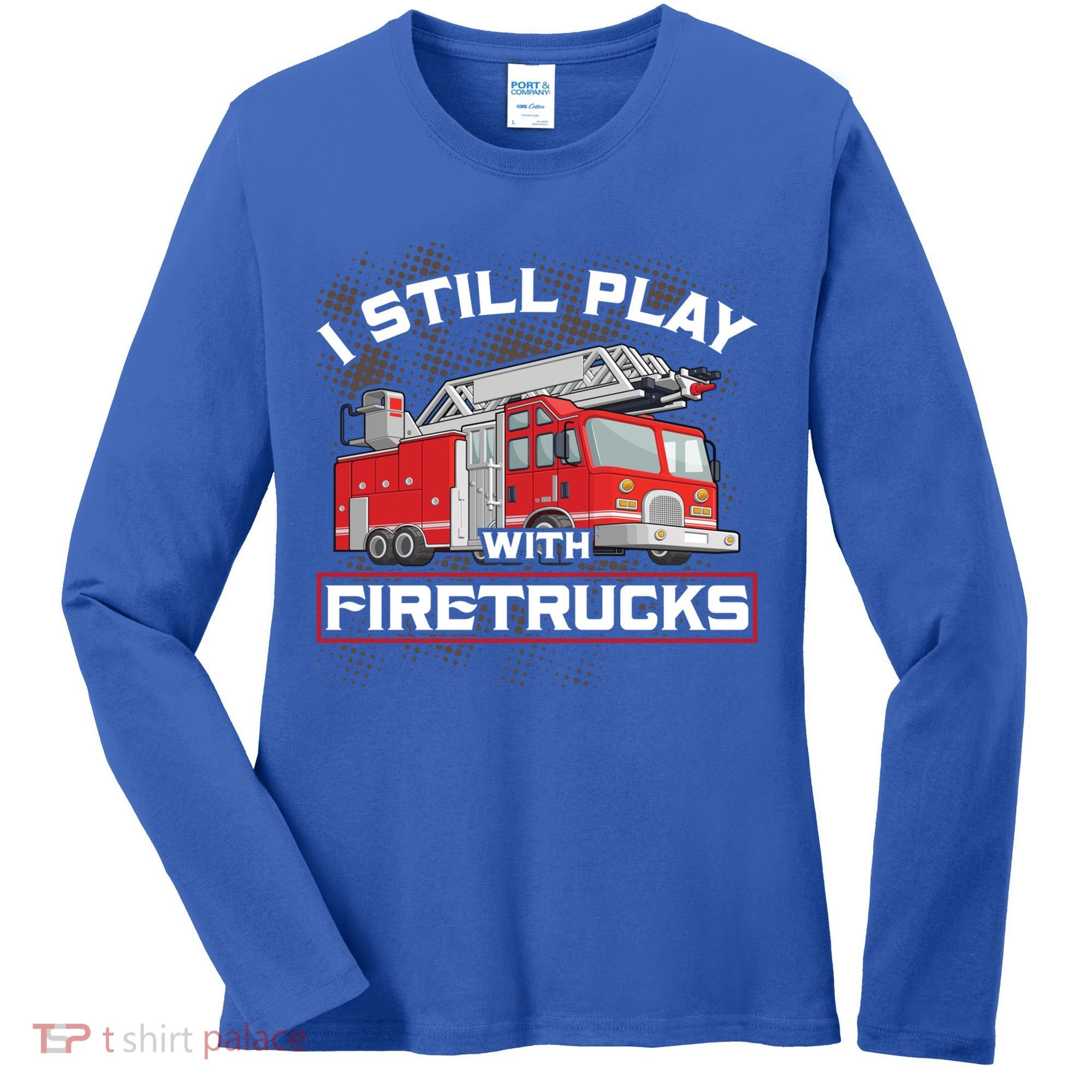 Firefighter Fire I Still Play With Firetrucks Funny Gift Women's Long Sleeve Shirt