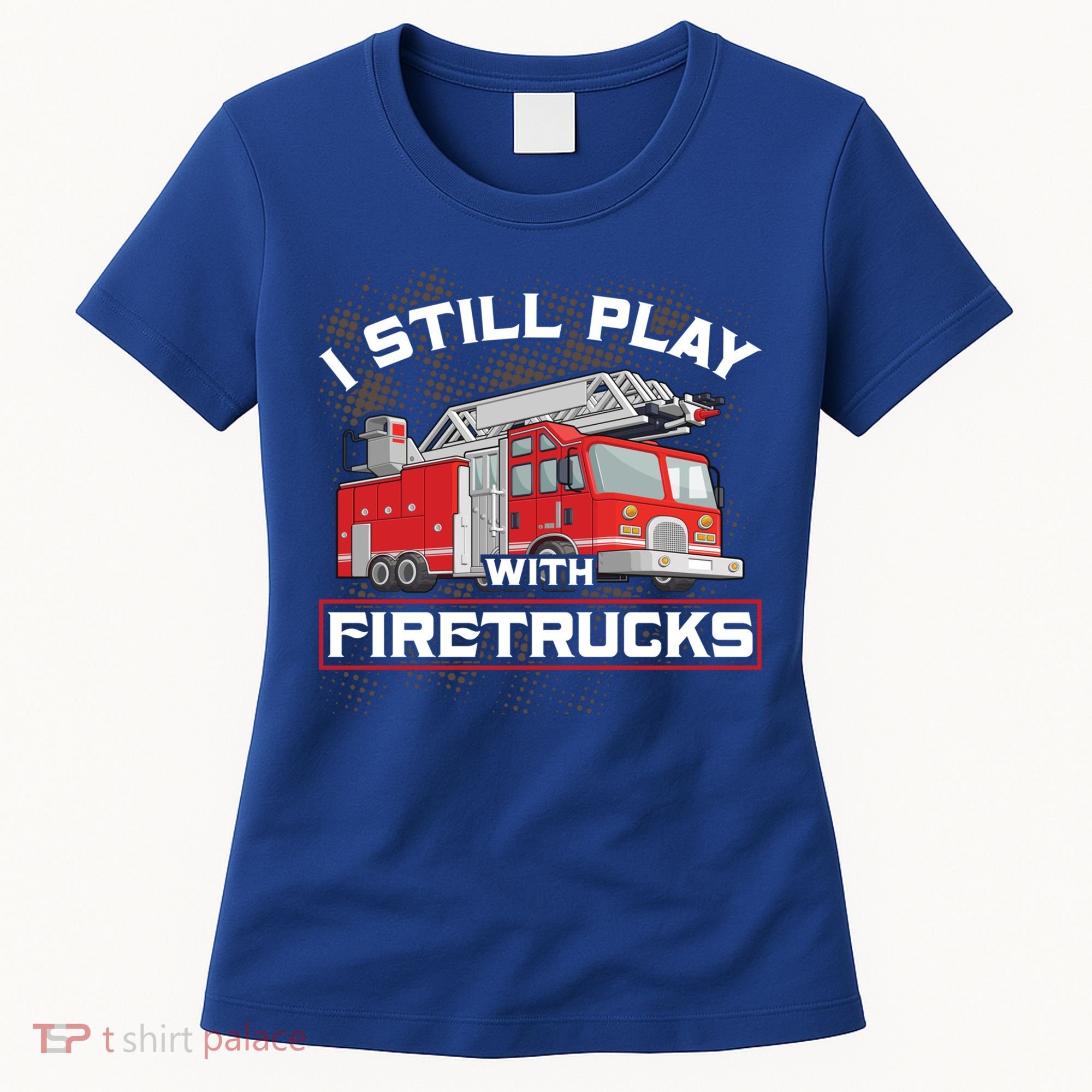 Firefighter Fire I Still Play With Firetrucks Funny Gift Women's T-Shirt