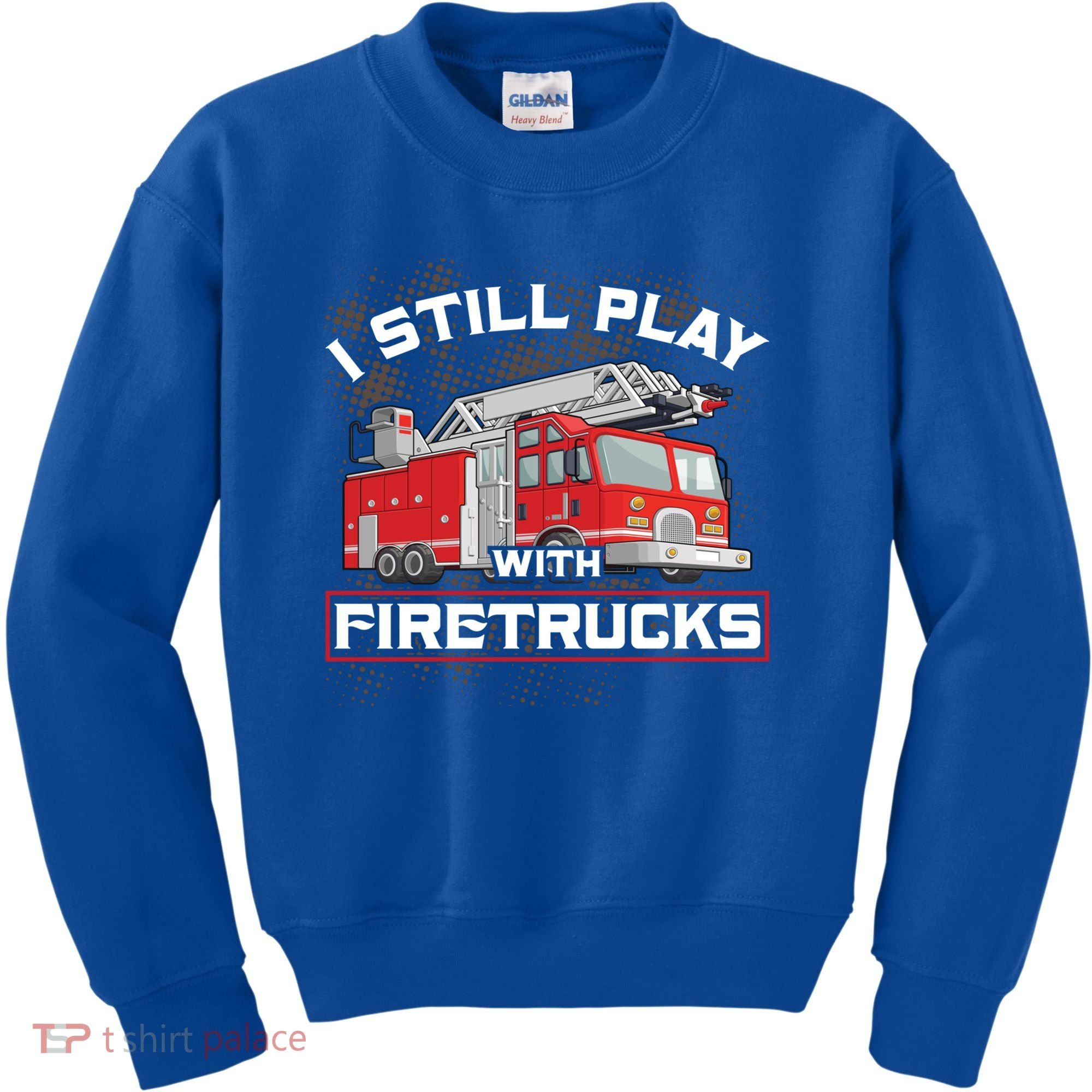 Firefighter Fire I Still Play With Firetrucks Funny Gift Kids Sweatshirt