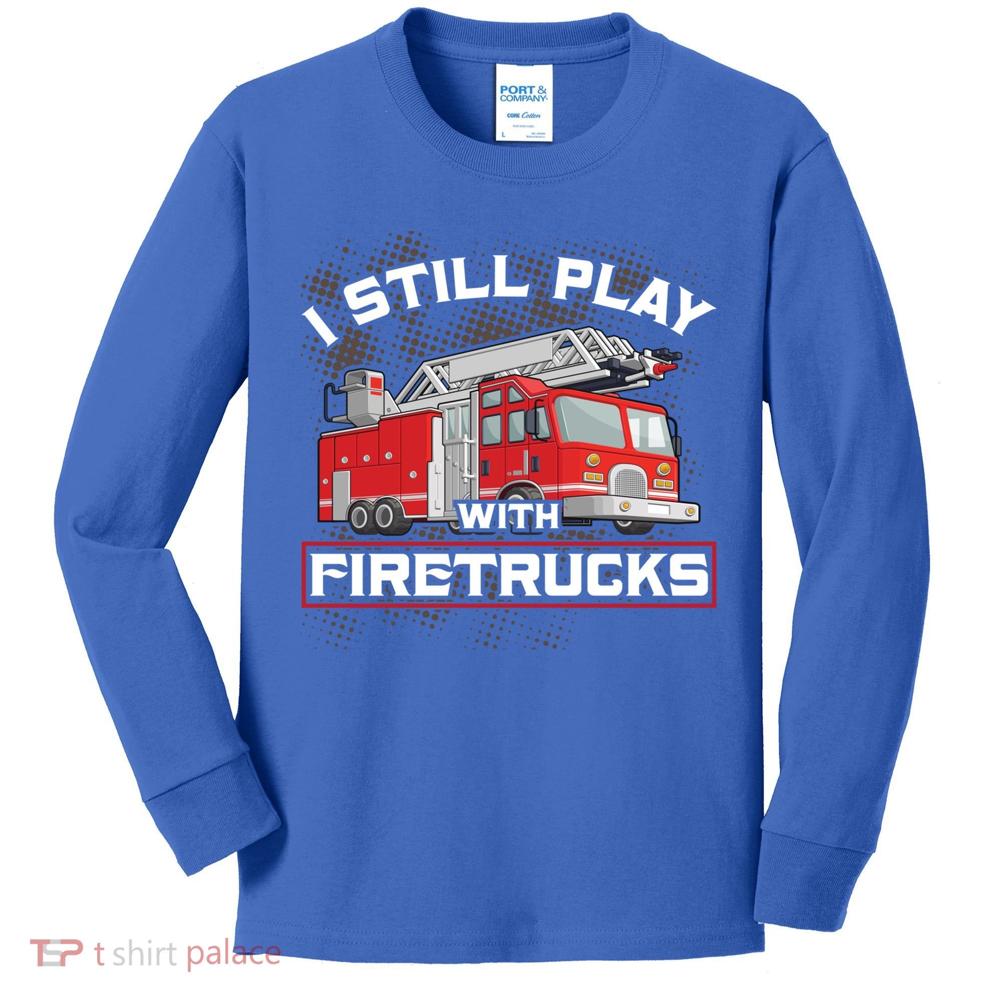 Firefighter Fire I Still Play With Firetrucks Funny Gift Kids Long Sleeve Shirt