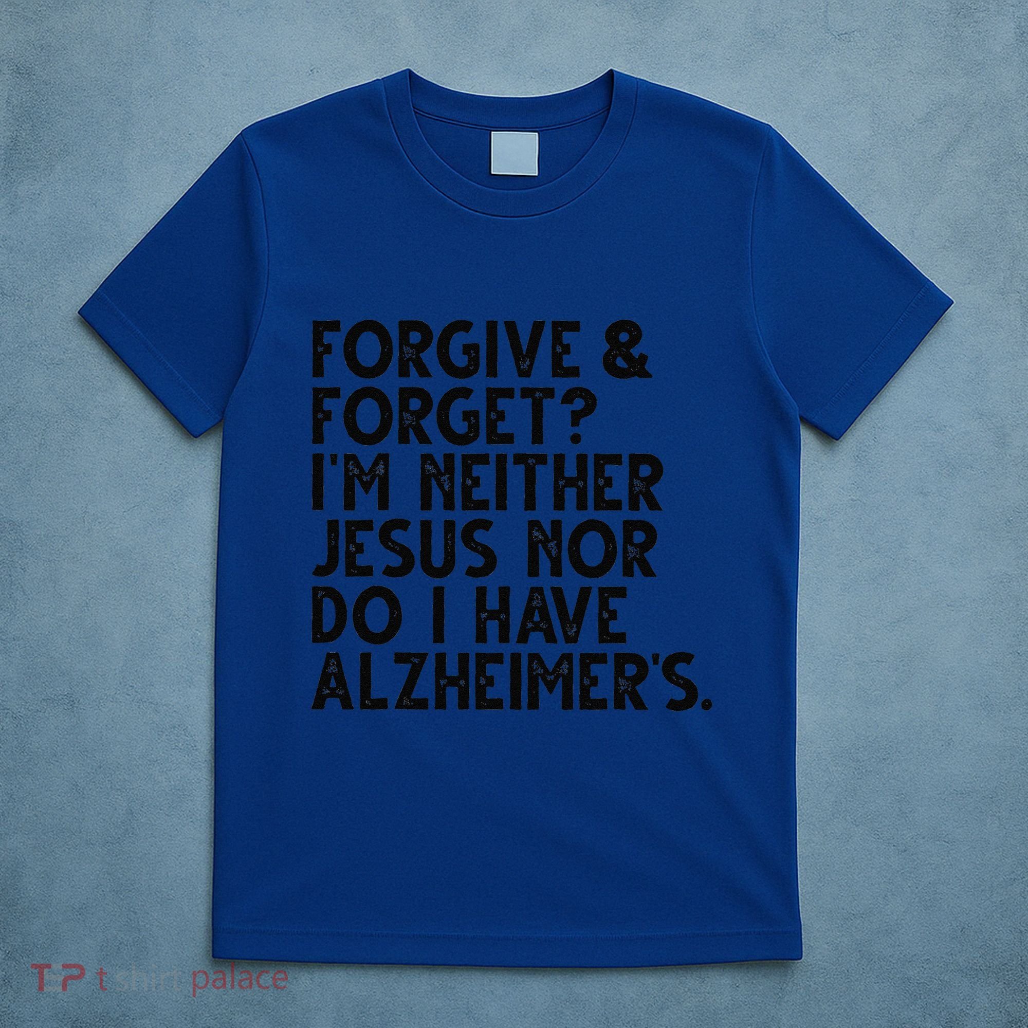 Forgive & Forget Im Neither Jesus Nor Do I Have Alzheimers T-Shirt