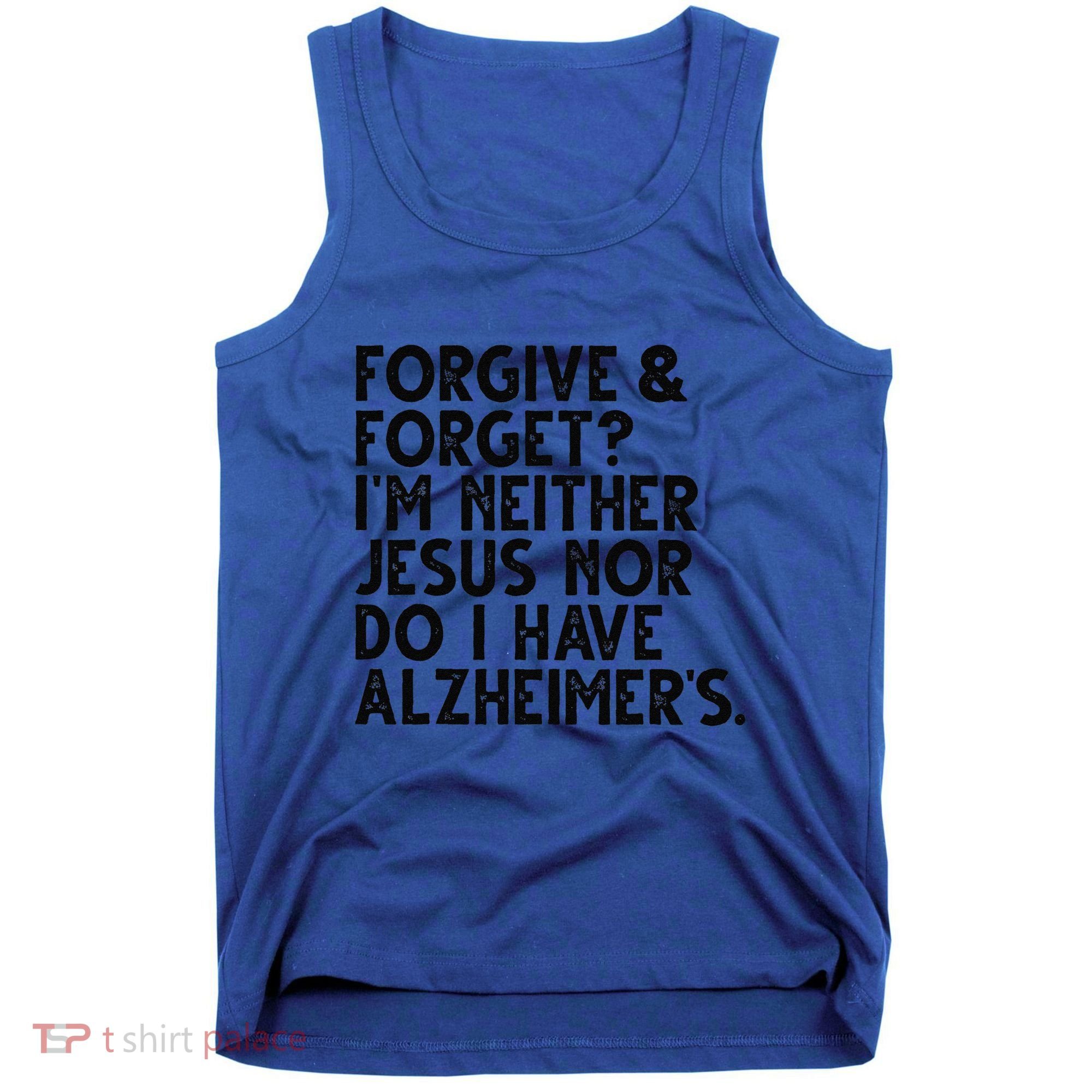 Forgive & Forget Im Neither Jesus Nor Do I Have Alzheimers Tank Top