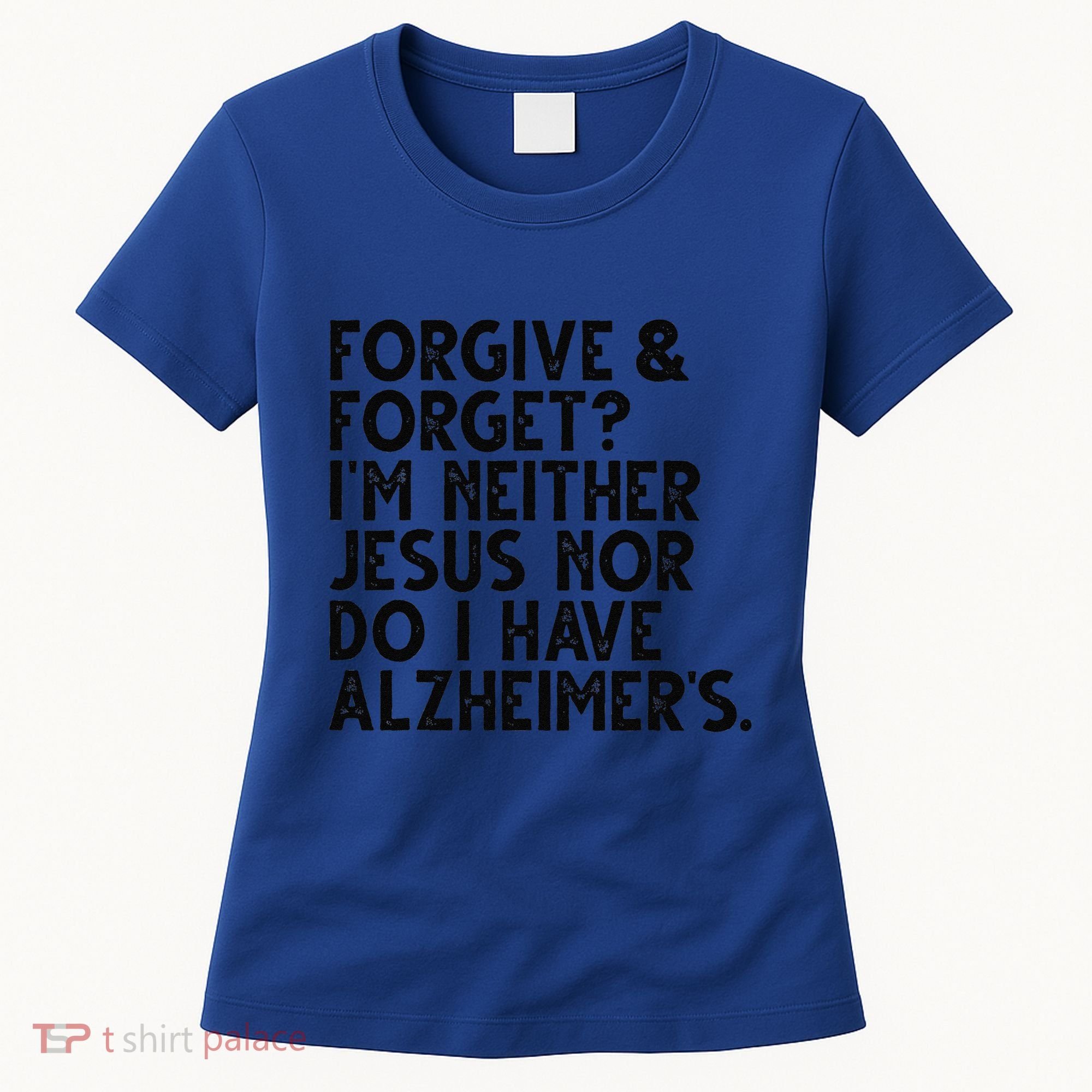 Forgive & Forget Im Neither Jesus Nor Do I Have Alzheimers Women's T-Shirt