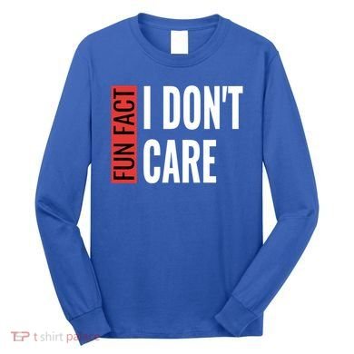 Fun Fact I Don't Care Sarcastic Saying Humorous Great Gift Long Sleeve Shirt