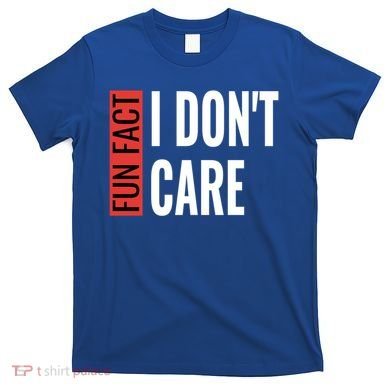 Fun Fact I Don't Care Sarcastic Saying Humorous Great Gift T-Shirt