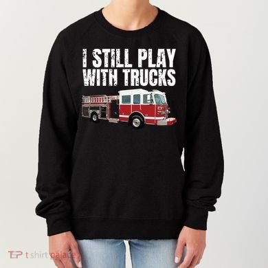 Funny Firefighter I Still Play With Fire Trucks Women's Sweatshirt