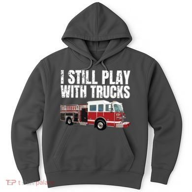 Funny Firefighter I Still Play With Fire Trucks Hoodie