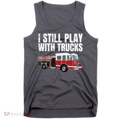Funny Firefighter I Still Play With Fire Trucks Tank Top
