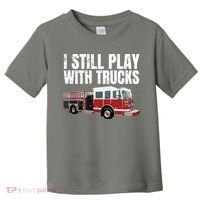 Funny Firefighter I Still Play With Fire Trucks Toddler T-Shirt thumb 0