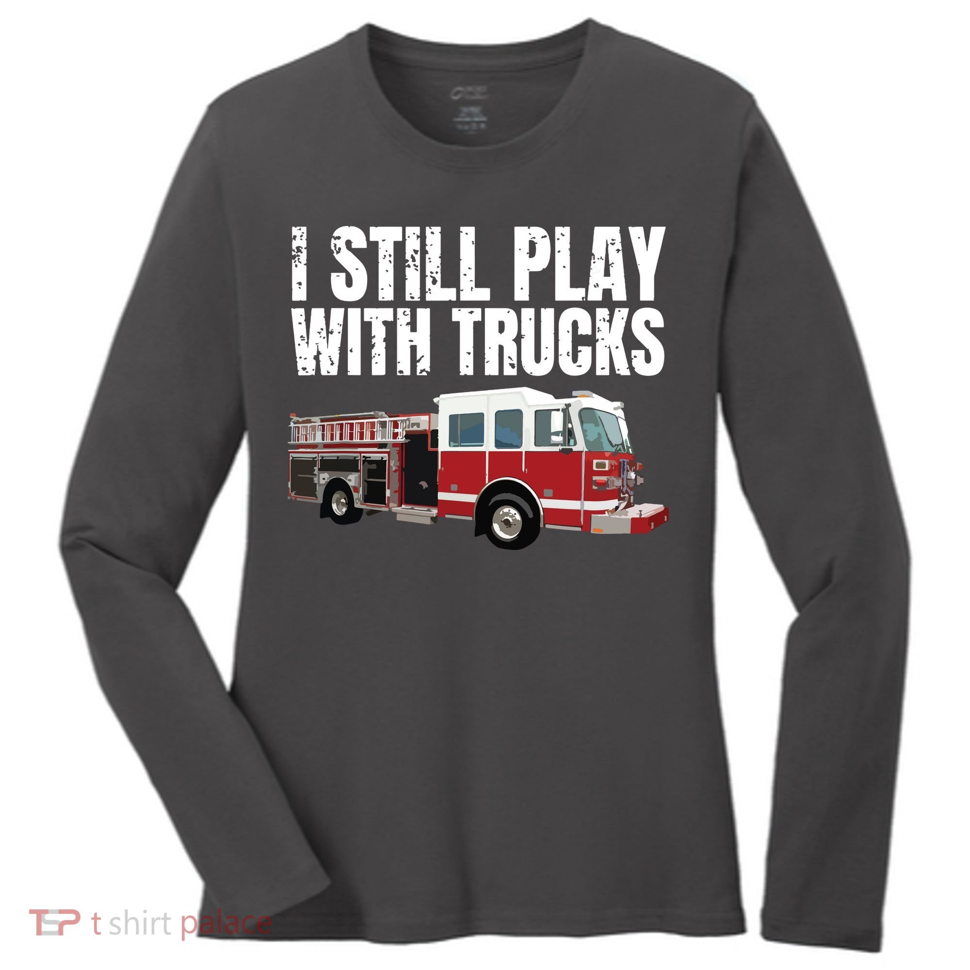 Funny Firefighter I Still Play With Fire Trucks Women's Long Sleeve Shirt