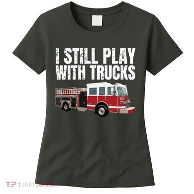 Funny Firefighter I Still Play With Fire Trucks Women's T-Shirt