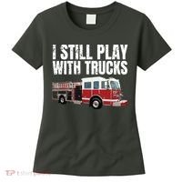 Funny Firefighter I Still Play With Fire Trucks Women's T-Shirt thumb 0