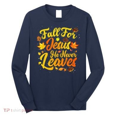 Fall For Jesus He Never Leaves Funny Fall Autumn Christian Long Sleeve Shirt