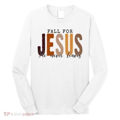 Fall For Jesus He Never Leaves Quote Long Sleeve Shirt