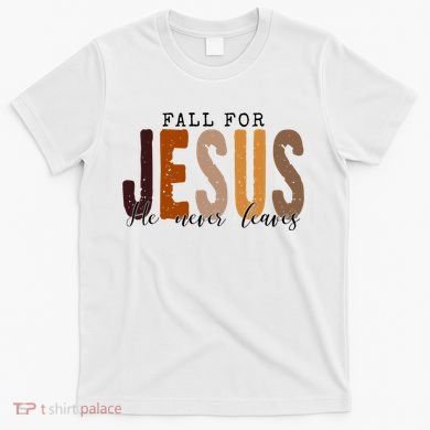 Fall For Jesus He Never Leaves Quote T-Shirt