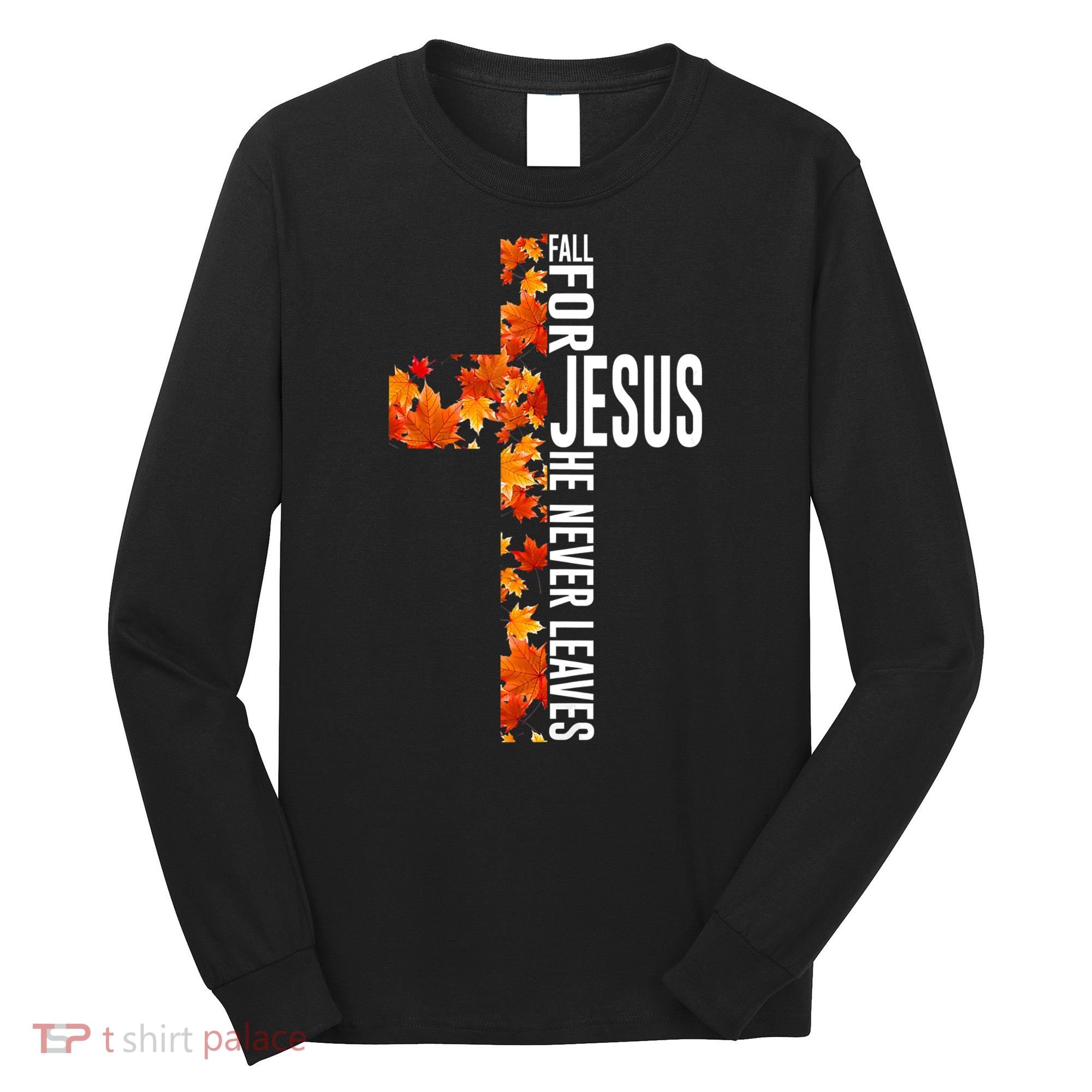Fall For Jesus He Never Leaves Christian Faith Jesus Cross Long Sleeve Shirt