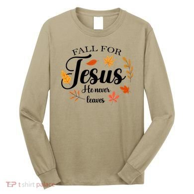 Fall For Jesus He Never Leaves Christianity Long Sleeve Shirt
