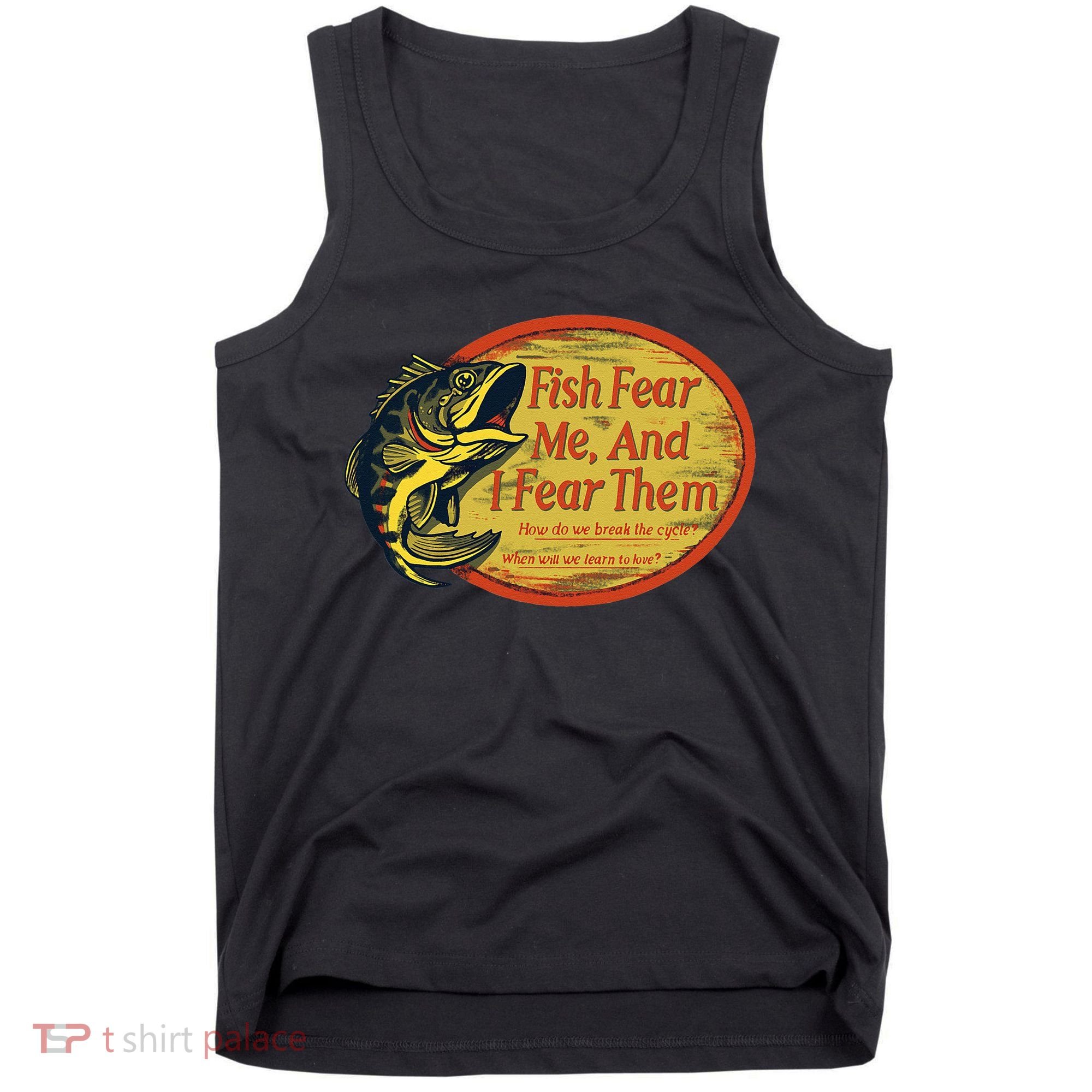 Fish Fear Me And I Fear Them How Do We Break The Cycle Tank Top