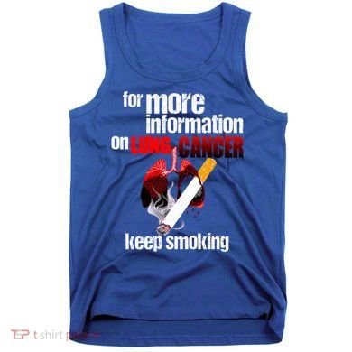 Funny For More Information On Lung Cancer Keep Smoking Gift Tank Top