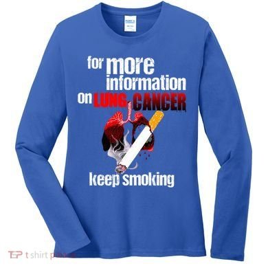 Funny For More Information On Lung Cancer Keep Smoking Gift Women's Long Sleeve Shirt