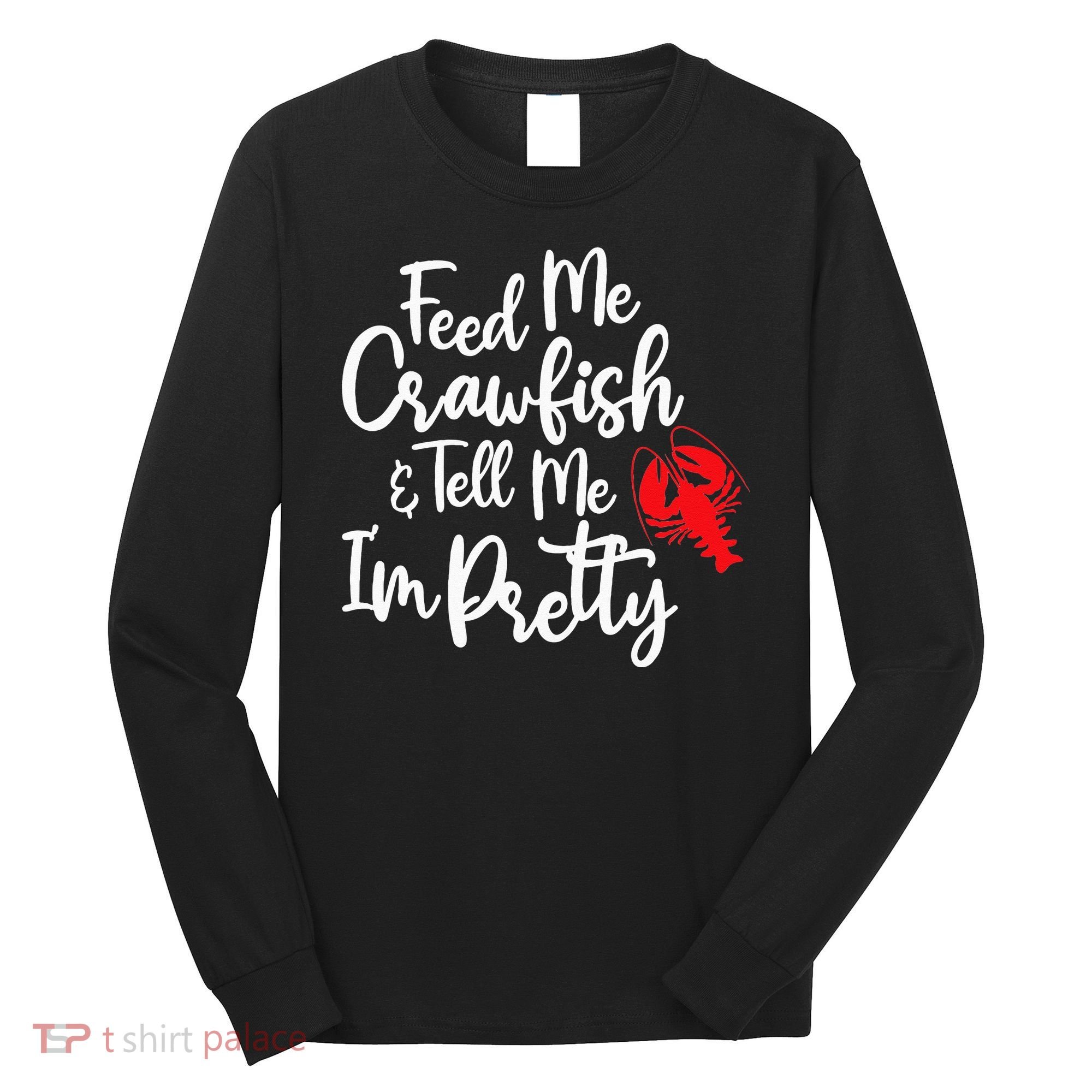 Funny Feed Me Crawfish & Tell Me I'm Pretty Tee Long Sleeve Shirt