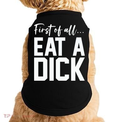 Funny First Of All Eat A Dick Funny Sarcasm Gift Doggie Tank