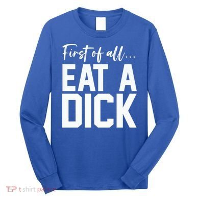 Funny First Of All Eat A Dick Funny Sarcasm Gift Long Sleeve Shirt