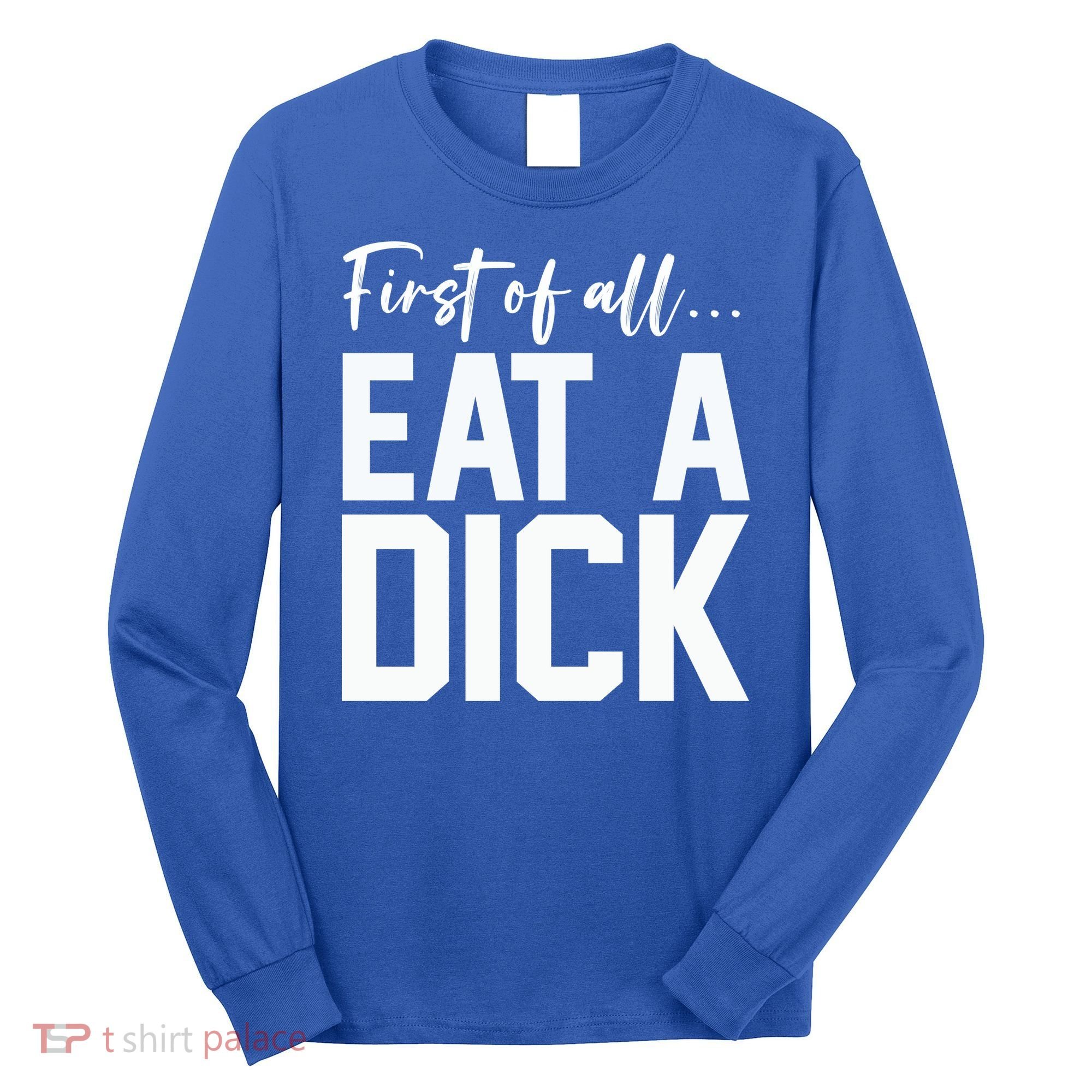 Funny First Of All Eat A Dick Funny Sarcasm Gift Long Sleeve Shirt