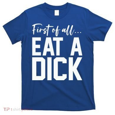 Funny First Of All Eat A Dick Funny Sarcasm Gift T-Shirt