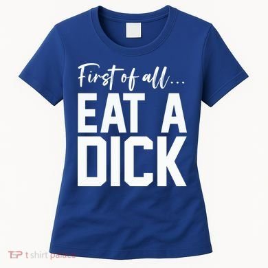 Funny First Of All Eat A Dick Funny Sarcasm Gift Women's T-Shirt