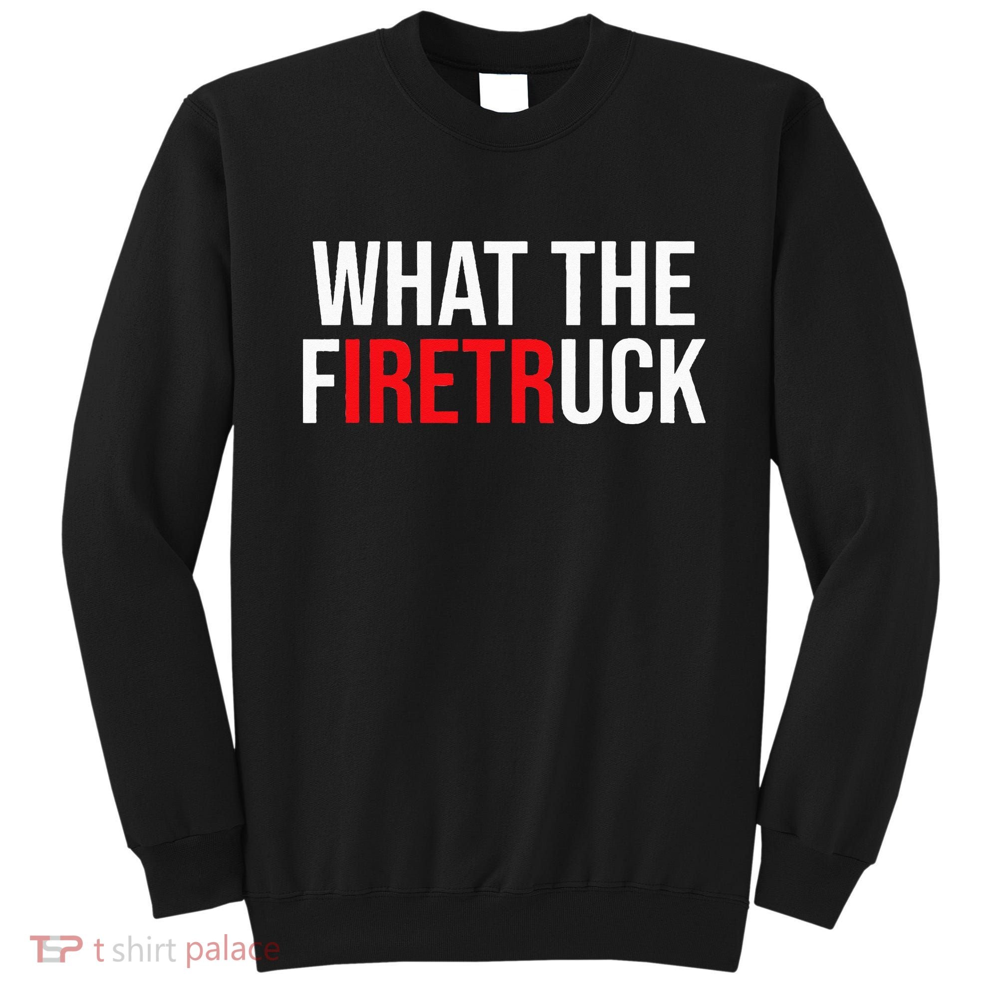 Funny Fireman Quote What The Firetruck For Firefighter Sweatshirt