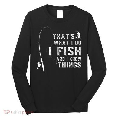 Funny Fish Quote ThatS What I Do I Fish And I Know Things Long Sleeve Shirt
