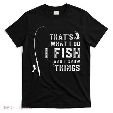 Funny Fish Quote ThatS What I Do I Fish And I Know Things T-Shirt