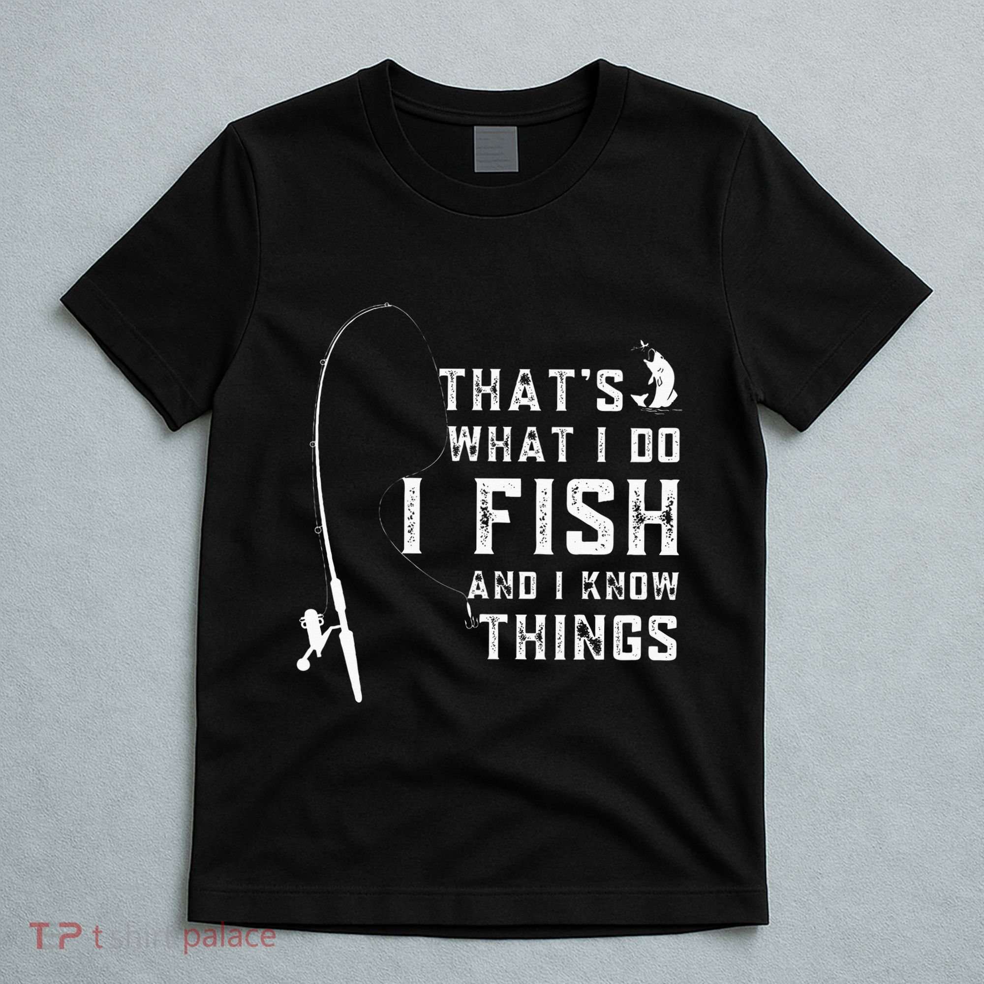 Funny Fish Quote ThatS What I Do I Fish And I Know Things T-Shirt