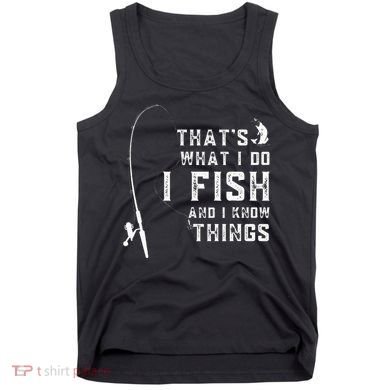 Funny Fish Quote ThatS What I Do I Fish And I Know Things Tank Top