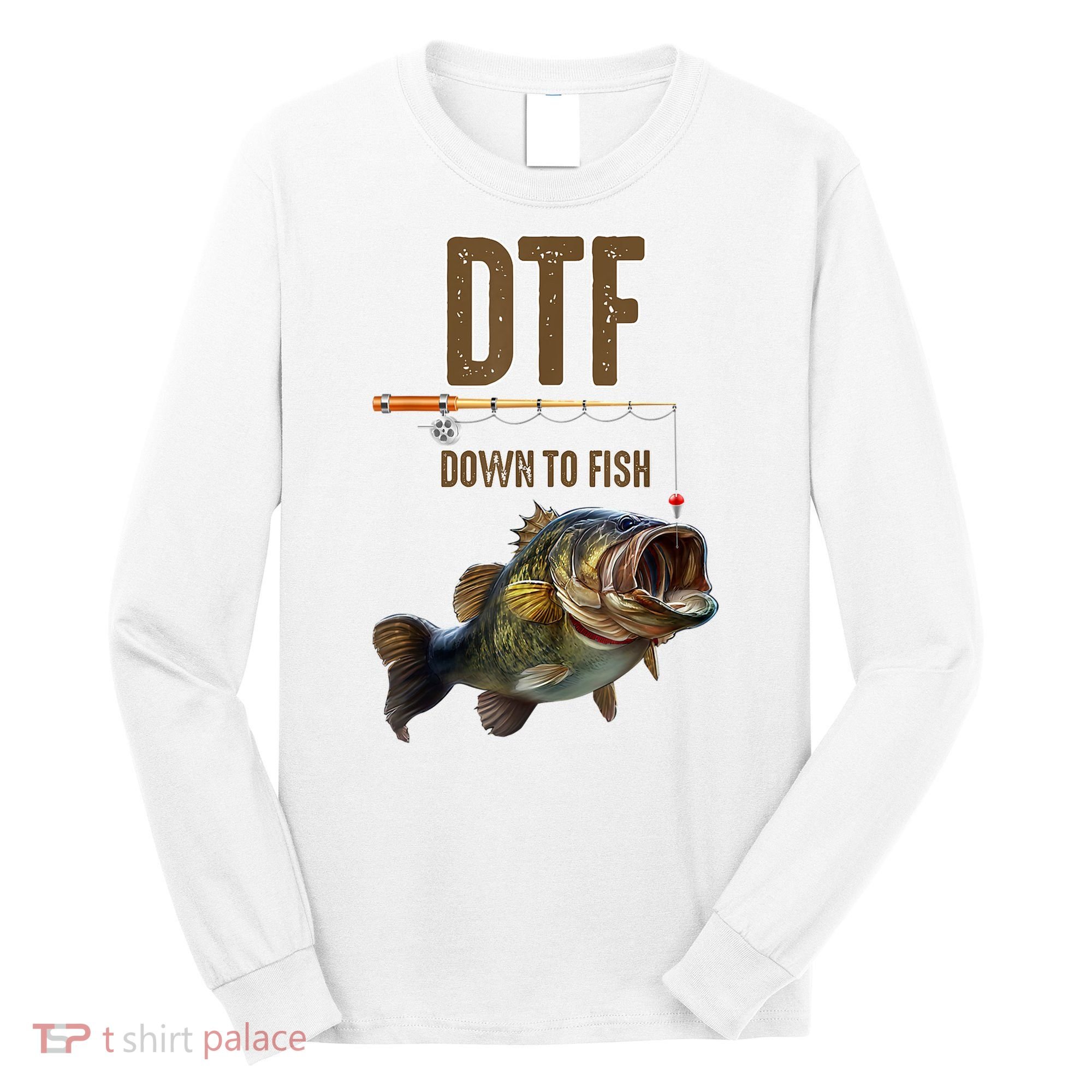 Funny Fishing Shirts: DTF Down To Fish Long Sleeve Shirt
