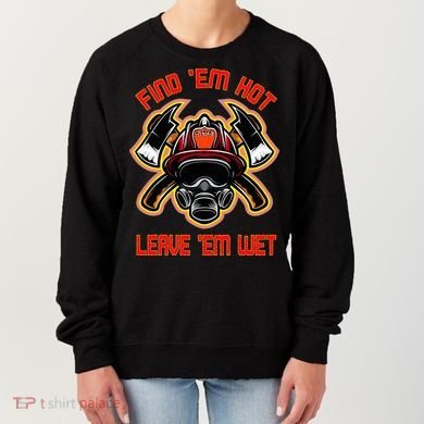 Funny Firefighter Saying Find Em Hot Leave Em Wet Fireman Women's Sweatshirt