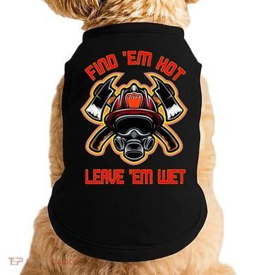 Funny Firefighter Saying Find Em Hot Leave Em Wet Fireman Doggie Tank