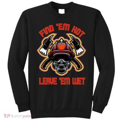 Funny Firefighter Saying Find Em Hot Leave Em Wet Fireman Sweatshirt