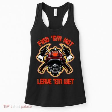Funny Firefighter Saying Find Em Hot Leave Em Wet Fireman Women's Tank Top