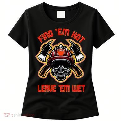 Funny Firefighter Saying Find Em Hot Leave Em Wet Fireman Women's T-Shirt
