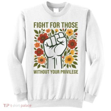 Fight For Those Without Your Privilege Quote Subtle Flower Sweatshirt